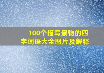 100个描写景物的四字词语大全图片及解释