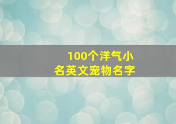 100个洋气小名英文宠物名字