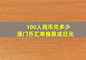 100人民币兑多少澳门币汇率换算成日元