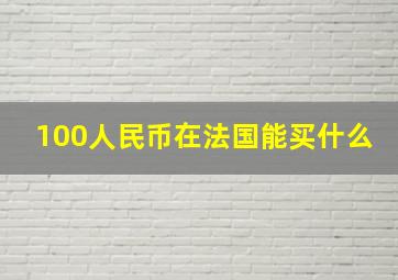 100人民币在法国能买什么