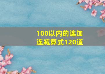 100以内的连加连减算式120道