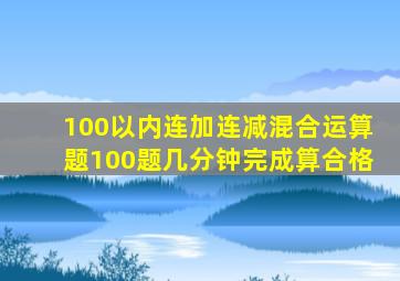 100以内连加连减混合运算题100题几分钟完成算合格