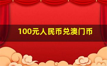 100元人民币兑澳门币