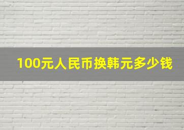 100元人民币换韩元多少钱