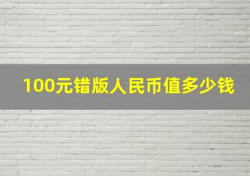 100元错版人民币值多少钱