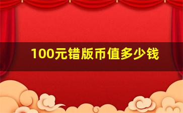 100元错版币值多少钱