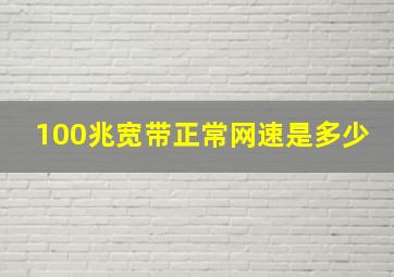 100兆宽带正常网速是多少