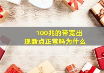 100兆的带宽出现断点正常吗为什么