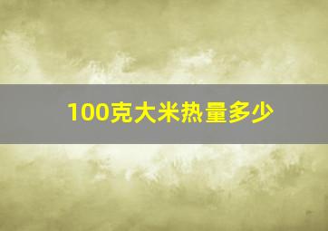 100克大米热量多少