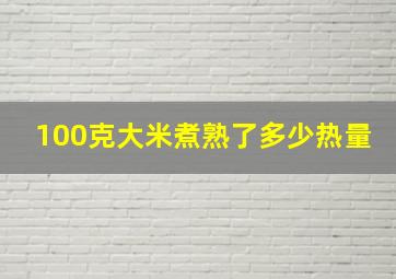 100克大米煮熟了多少热量