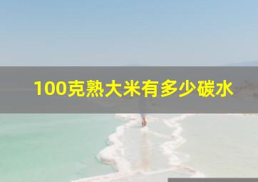 100克熟大米有多少碳水