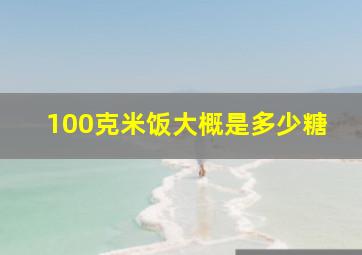 100克米饭大概是多少糖