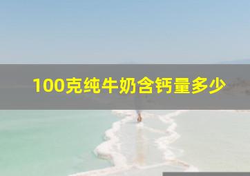 100克纯牛奶含钙量多少