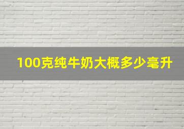 100克纯牛奶大概多少毫升