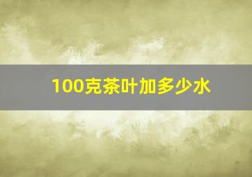 100克茶叶加多少水