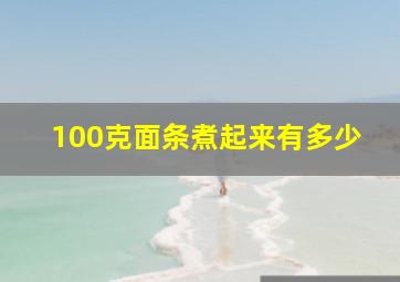 100克面条煮起来有多少