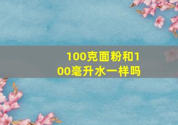 100克面粉和100毫升水一样吗