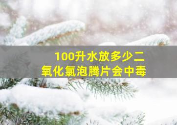 100升水放多少二氧化氯泡腾片会中毒