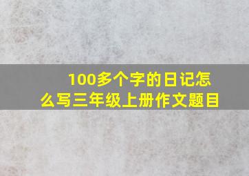 100多个字的日记怎么写三年级上册作文题目