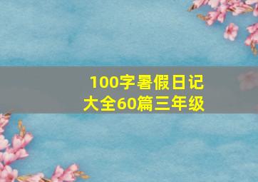 100字暑假日记大全60篇三年级