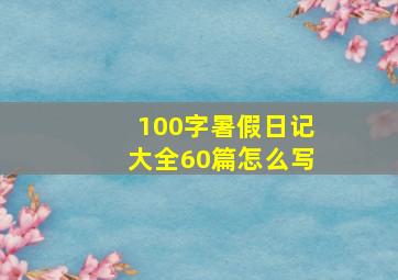 100字暑假日记大全60篇怎么写