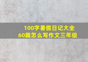 100字暑假日记大全60篇怎么写作文三年级