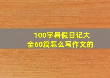 100字暑假日记大全60篇怎么写作文的