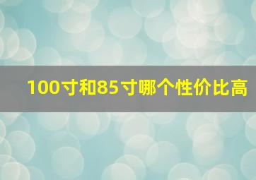 100寸和85寸哪个性价比高