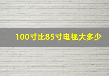 100寸比85寸电视大多少