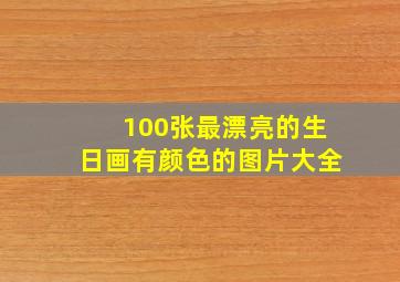 100张最漂亮的生日画有颜色的图片大全