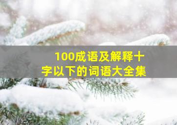 100成语及解释十字以下的词语大全集