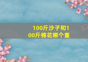 100斤沙子和100斤棉花哪个重