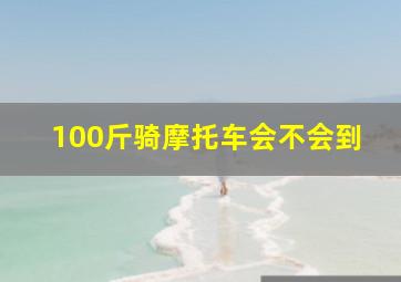 100斤骑摩托车会不会到