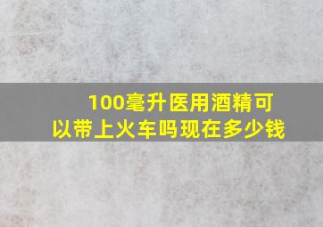 100毫升医用酒精可以带上火车吗现在多少钱