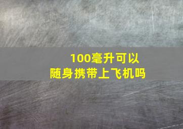 100毫升可以随身携带上飞机吗