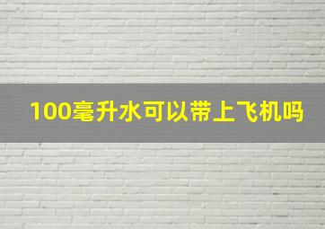 100毫升水可以带上飞机吗