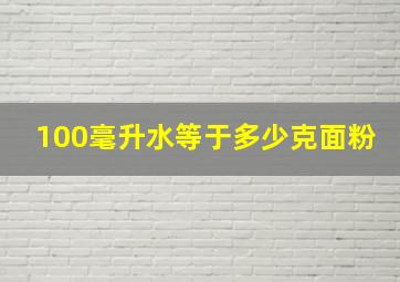 100毫升水等于多少克面粉