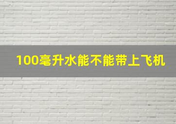 100毫升水能不能带上飞机