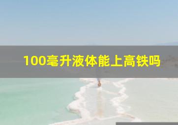 100毫升液体能上高铁吗