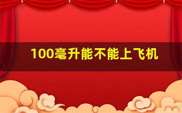 100毫升能不能上飞机