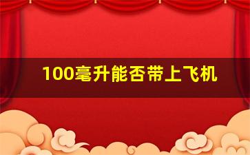 100毫升能否带上飞机