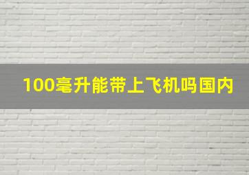 100毫升能带上飞机吗国内