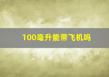 100毫升能带飞机吗