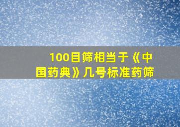 100目筛相当于《中国药典》几号标准药筛