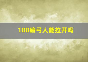 100磅弓人能拉开吗