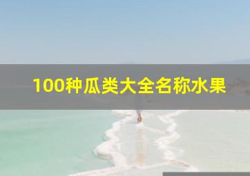 100种瓜类大全名称水果