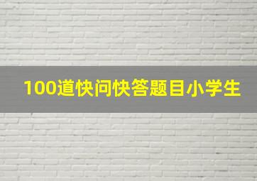 100道快问快答题目小学生