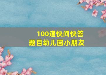 100道快问快答题目幼儿园小朋友