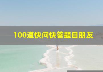 100道快问快答题目朋友