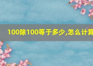 100除100等于多少,怎么计算